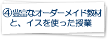 4.豊富なオーダーメイド教材と、椅子を使った授業