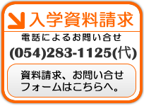入学資料請求電話によるお問い合せ(054)283-1125（代）資料請求、お問い合わせフォームはこちらへ